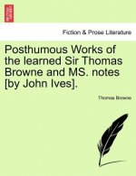Posthumous Works of the Learned Sir Thomas Browne and Ms. Notes [By John Ives].