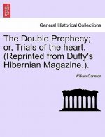 Double Prophecy; Or, Trials of the Heart. (Reprinted from Duffy's Hibernian Magazine.). Vol. I.