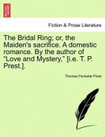 Bridal Ring; Or, the Maiden's Sacrifice. a Domestic Romance. by the Author of Love and Mystery, [I.E. T. P. Prest.].