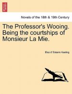 Professor's Wooing. Being the Courtships of Monsieur La Mie. Vol. I.