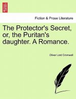 Protector's Secret, Or, the Puritan's Daughter. a Romance.