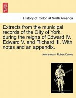 Extracts from the Municipal Records of the City of York, During the Reigns of Edward IV. Edward V. and Richard III. with Notes and an Appendix.