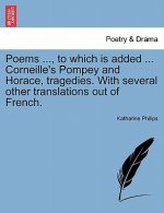 Poems ..., to Which Is Added ... Corneille's Pompey and Horace, Tragedies. with Several Other Translations Out of French.