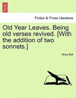 Old Year Leaves. Being Old Verses Revived. [With the Addition of Two Sonnets.]