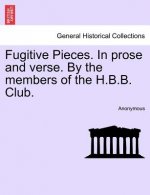 Fugitive Pieces. in Prose and Verse. by the Members of the H.B.B. Club.