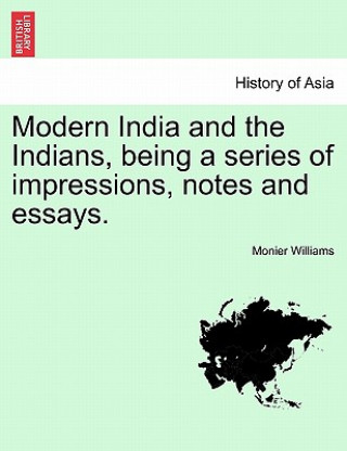 Modern India and the Indians, Being a Series of Impressions, Notes and Essays.