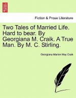 Two Tales of Married Life. Hard to Bear. by Georgiana M. Craik. a True Man. by M. C. Stirling.