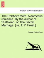 Robber's Wife. a Domestic Romance. by the Author of Kathleen, or the Secret Marriage. [I.E. T. P. Prest.]