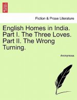 English Homes in India. Part I. the Three Loves. Part II. the Wrong Turning. Vol. II