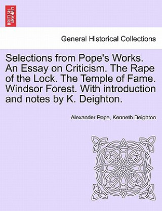 Selections from Pope's Works. An Essay on Criticism. The Rape of the Lock. The Temple of Fame. Windsor Forest. With introduction and notes by K. Deigh