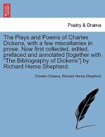 Plays and Poems of Charles Dickens, with a Few Miscellanies in Prose. Now First Collected, Edited, Prefaced and Annotated [Together with the Bibliogra
