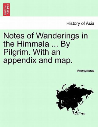 Notes of Wanderings in the Himmala ... By Pilgrim. With an appendix and map.