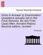 Hints in Answer to Examination Questions Actually Set in the Final Schools. by Two First-Class Men. Ancient History. Second Edition, Revised