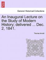 Inaugural Lecture on the Study of Modern History; Delivered ... Dec. 2, 1841.