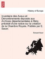 Inventaire Des Aveux Et Denombrements Deposes Aux Archives Departementales a Metz, Precede D'Une Notice Sur La Creation de La Chambre Royale. Publies