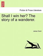 Shall I Win Her? the Story of a Wanderer.