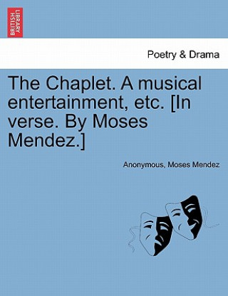 Chaplet. a Musical Entertainment, Etc. [in Verse. by Moses Mendez.]