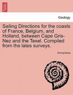 Sailing Directions for the Coasts of France, Belgium, and Holland, Between Cape Gris-Nez and the Texel. Compiled from the Lates Surveys.