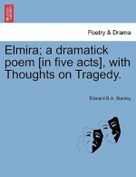 Elmira; A Dramatick Poem [In Five Acts], with Thoughts on Tragedy.