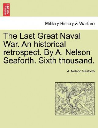 Last Great Naval War. an Historical Retrospect. by A. Nelson Seaforth. Sixth Thousand.