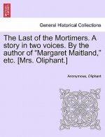 Last of the Mortimers. a Story in Two Voices. by the Author of Margaret Maitland, Etc. [Mrs. Oliphant.]