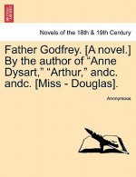 Father Godfrey. [a Novel.] by the Author of Anne Dysart, Arthur, Andc. Andc. [miss - Douglas].