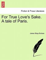 For True Love's Sake. a Tale of Paris.