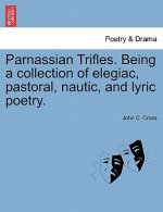 Parnassian Trifles. Being a Collection of Elegiac, Pastoral, Nautic, and Lyric Poetry.
