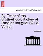 By Order of the Brotherhood. a Story of Russian Intrigue. by Le Voleur.