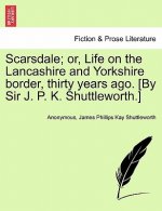 Scarsdale; Or, Life on the Lancashire and Yorkshire Border, Thirty Years Ago. [By Sir J. P. K. Shuttleworth.]