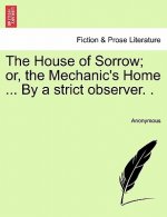 House of Sorrow; Or, the Mechanic's Home ... by a Strict Observer. .