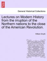 Lectures on Modern History from the Irruption of the Northern Nations to the Close of the American Revolution.