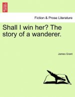 Shall I Win Her? the Story of a Wanderer.