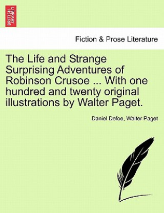 Life and Strange Surprising Adventures of Robinson Crusoe ... with One Hundred and Twenty Original Illustrations by Walter Paget.
