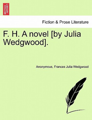 F. H. a Novel [By Julia Wedgwood]. Vol. I.