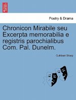 Chronicon Mirabile Seu Excerpta Memorabilia E Registris Parochialibus Com. Pal. Dunelm.