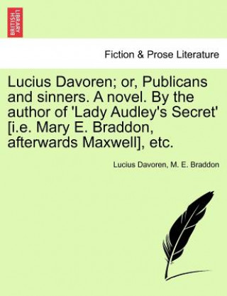 Lucius Davoren; Or, Publicans and Sinners. a Novel. by the Author of 'Lady Audley's Secret' [I.E. Mary E. Braddon, Afterwards Maxwell], Etc.