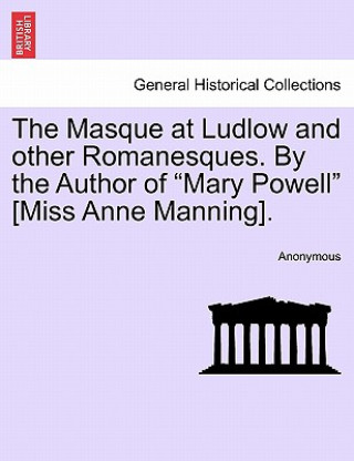 Masque at Ludlow and Other Romanesques. by the Author of 