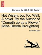 Not Wisely, But Too Well. a Novel. by the Author of Cometh Up as a Flower [Miss Rhoda Broughton].