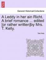 Leddy in Her Ain Richt. a Brief Romance ... Edited [Or Rather Written]by Mrs. T. Kelly.