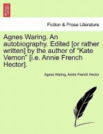 Agnes Waring. an Autobiography. Edited [Or Rather Written] by the Author of 