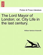 Lord Mayor of London; Or, City Life in the Last Century.