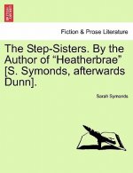 Step-Sisters. by the Author of Heatherbrae [S. Symonds, Afterwards Dunn]. Vol. II.