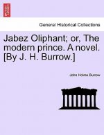 Jabez Oliphant; Or, the Modern Prince. a Novel. [By J. H. Burrow.]