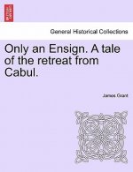Only an Ensign. a Tale of the Retreat from Cabul.