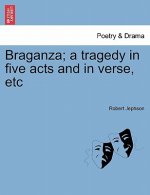 Braganza; A Tragedy in Five Acts and in Verse, Etc
