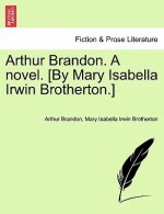 Arthur Brandon. a Novel. [By Mary Isabella Irwin Brotherton.]