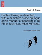 Foote's Prologue Detected; With a Miniature Prose Epilogue of His Manner of Speaking It. by Philo-Technicus Miso-Mimides.