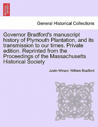 Governor Bradford's Manuscript History of Plymouth Plantation, and Its Transmission to Our Times. Private Edition. Reprinted from the Proceedings of t