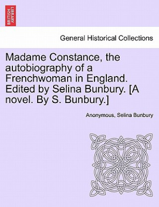 Madame Constance, the Autobiography of a Frenchwoman in England. Edited by Selina Bunbury. [A Novel. by S. Bunbury.]